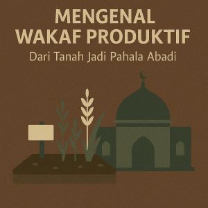 Mengenal Wakaf Produktif: Dari Tanah Jadi Pahala Abadi